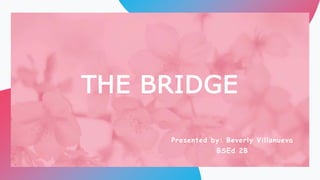 THE BRIDGE
Presented by: Beverly Villanueva
BSEd 2B
 