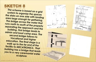 The scheme is based on a gridsystem to organize the spacesthe stairs on one side with landingarea large enough for gathering.The bridge across the water thatruns north to south of the propertyseparating the approach and thebuilding. First bridge leads toadmin and boot camp area. Thesecond bridge follows to
Vocational and highereducation. The final stage is awalk up to the far end of thefacility to MECATRONICS. Thatbuilding has a bridge that leadsyou to a very ceremonial water
sculpture.
UNIVERSITY RICHARD LECONTE | Preliminary Ideas
 