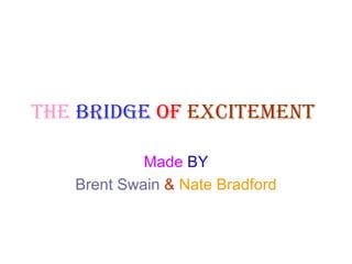 The   bridge   of   excitement   Made  BY Brent Swain   &   Nate Bradford 