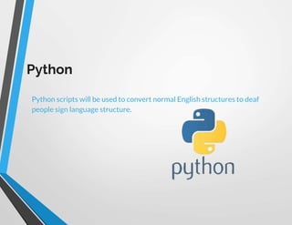 Python
Python scripts will be used to convert normal English structures to deaf
people sign language structure.
 