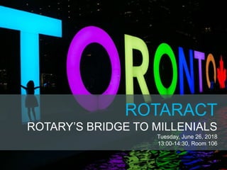 ROTARACT
ROTARY’S BRIDGE TO MILLENIALS
Tuesday, June 26, 2018
13:00-14:30, Room 106
 