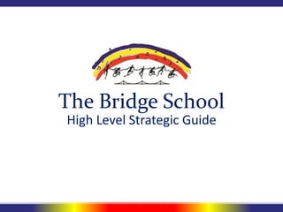 The Bridge School
High Level Strategic Guide
 