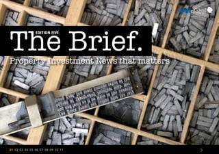 01 02 03 04 05 06 07 08 09 10 11 >
The Brief.Property Investment News that matters
EDITION FIVE
 