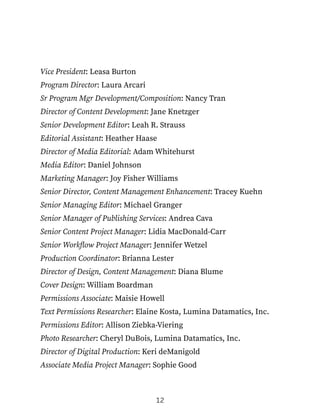 Vice President: Leasa Burton
Program Director: Laura Arcari
Sr Program Mgr Development/Composition: Nancy Tran
Director of Content Development: Jane Knetzger
Senior Development Editor: Leah R. Strauss
Editorial Assistant: Heather Haase
Director of Media Editorial: Adam Whitehurst
Media Editor: Daniel Johnson
Marketing Manager: Joy Fisher Williams
Senior Director, Content Management Enhancement: Tracey Kuehn
Senior Managing Editor: Michael Granger
Senior Manager of Publishing Services: Andrea Cava
Senior Content Project Manager: Lidia MacDonald-Carr
Senior Workflow Project Manager: Jennifer Wetzel
Production Coordinator: Brianna Lester
Director of Design, Content Management: Diana Blume
Cover Design: William Boardman
Permissions Associate: Maisie Howell
Text Permissions Researcher: Elaine Kosta, Lumina Datamatics, Inc.
Permissions Editor: Allison Ziebka-Viering
Photo Researcher: Cheryl DuBois, Lumina Datamatics, Inc.
Director of Digital Production: Keri deManigold
Associate Media Project Manager: Sophie Good
12
 