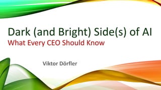 Dark (and Bright) Side(s) of AI
What Every CEO Should Know
Viktor Dörfler
 