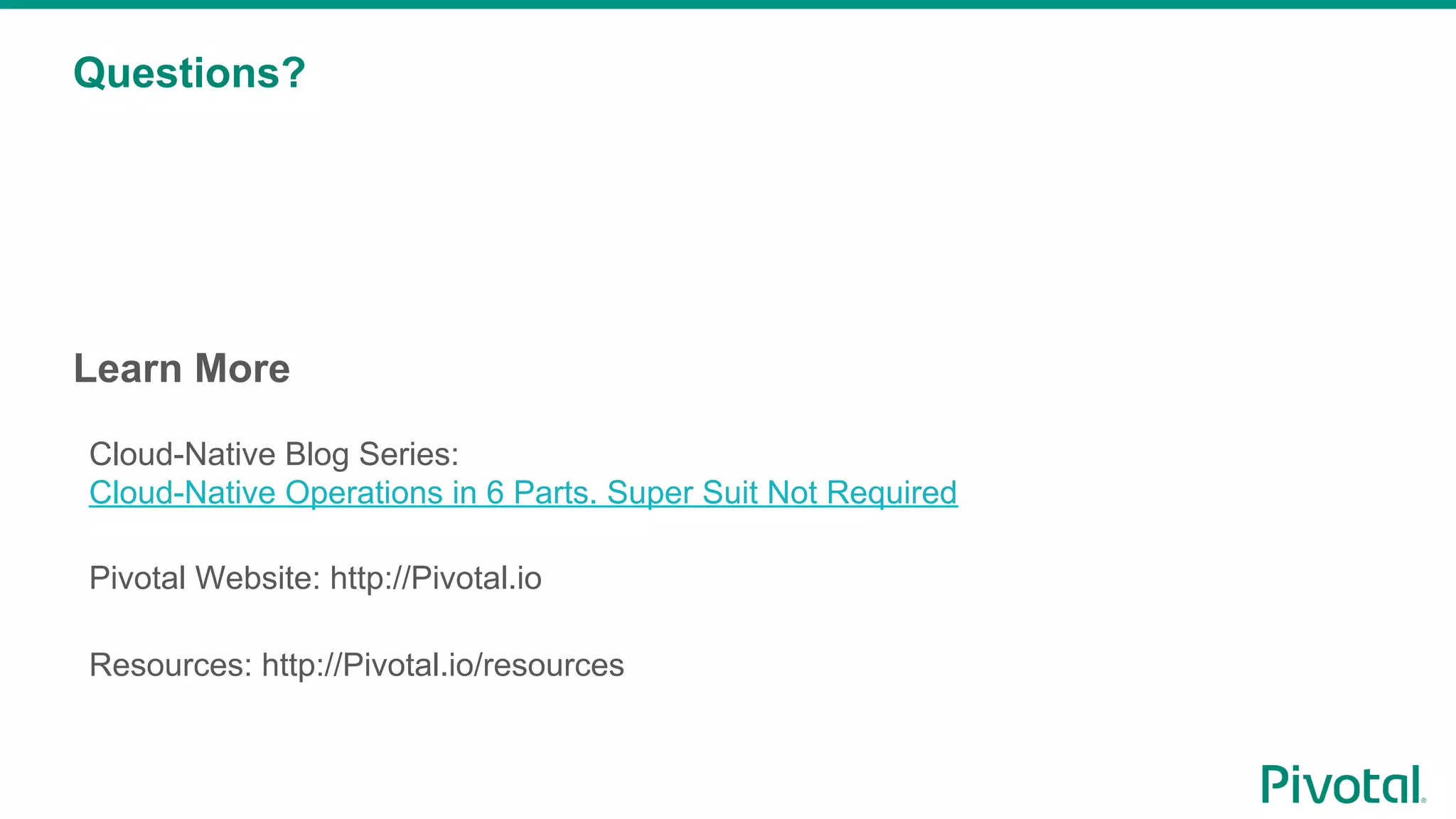 Learn More
Questions?
Cloud-Native Blog Series:
Cloud-Native Operations in 6 Parts. Super Suit Not Required
Pivotal Website: http://Pivotal.io
Resources: http://Pivotal.io/resources
 
