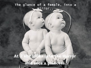 The glance of a female, into a mirror.. At 2 she looks into the mirror  and sees a princess. 