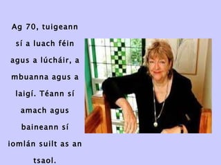 Ag 70, tuigeann sí a luach féin agus a lúcháir, a mbuanna agus a laigí. Téann sí amach agus baineann sí iomlán suilt as an tsaol. 
