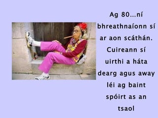 Ag 80…ní bhreathnaíonn sí ar aon scáthán. Cuireann sí uirthi a háta dearg agus away léi ag baint spóirt as an tsaol 