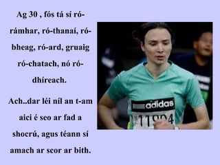 Ag 30 , fós tá sí ró-rámhar, ró-thanaí, ró-bheag, ró-ard, gruaig ró-chatach, nó ró-dhíreach.  Ach..dar léi níl an t-am aici é seo ar fad a shocrú, agus téann sí amach ar scor ar bith. 