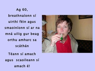Ag 60, breathnaíonn sí uirthi féin agus smaoiníonn sí ar na mná uilig gur beag orthu amharc sa scáthán Téann sí amach agus  scaoileann sí amach é! 