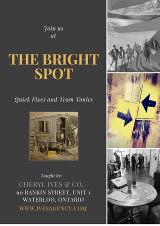 THE BRIGHT
SPOT
Quick Fixes and Team Tonics
Join us
at
Taught by:
90 RANKIN STREET, UNIT 1
WATERLOO, ONTARIO
WWW.IVESAGENCY.COM
CHERYL IVES & CO.
 