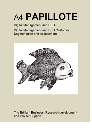 A4

PAPILLOTE

Digital Management and SEO
Digital Management and SEO Customer
Segmentation and Assessment

The Brilliant Business, Research development
and Project Support

 