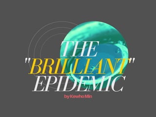 THE
"BRILLIANT"
EPIDEMICbyKewhoMin
 