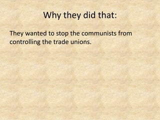 Why they did that:
They wanted to stop the communists from
controlling the trade unions.
 