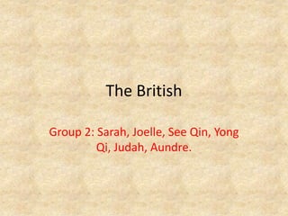 The British
Group 2: Sarah, Joelle, See Qin, Yong
Qi, Judah, Aundre.
 