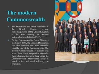 The modern
Commonwealth
 The Dominions and other territories of
the British Empire became
fully independent of the United...