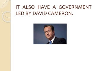 IT ALSO HAVE A GOVERNMENT 
LED BY DAVID CAMERON. 
 