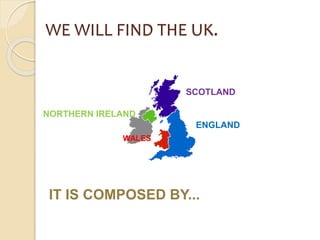 WE WILL FIND THE UK. 
SCOTLAND 
NORTHERN IRELAND 
ENGLAND 
WALES 
IT IS COMPOSED BY... 
 