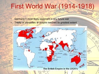 First World War (1914-1918)
•
•

Germany = most likely opponent in any furure war
Treaty of Versailles  empire reached its greatest extent

 