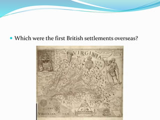 Which were the first British settlements overseas?
 