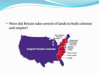  Were did Britain take control of lands to built colonies
and empire?
 