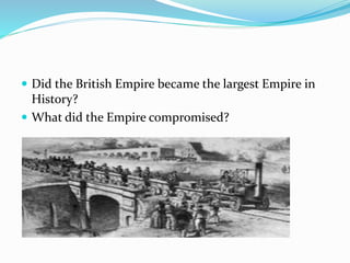  Did the British Empire became the largest Empire in
History?
 What did the Empire compromised?
 