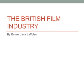 THE BRITISH FILM
INDUSTRY
By Emma Jane Laffoley
 