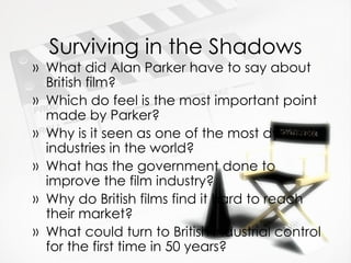 Surviving in the Shadows <ul><li>What did Alan Parker have to say about British film? </li></ul><ul><li>Which do feel is t...