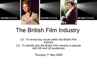 The British Film Industry  LO:  To revise key issues within the British Film industry LO:  To identify why the British Film industry is popular with UK and US audiences Thursday 7 th  May 2009 