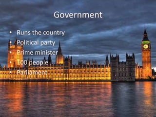 Government
•   Runs the country
•   Political party
•   Prime minister
•   100 people
•   Parliament
 