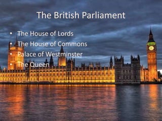 The British Parliament
•   The House of Lords
•   The House of Commons
•   Palace of Westminster
•   The Queen
 