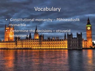 Vocabulary
• Constitutional monarchy – Põhiseaduslik
  monarhia
• Determine the decisions – otsuseid
  kehtestama
 