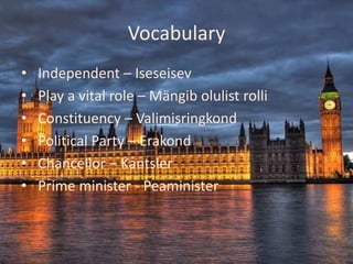 Vocabulary
•   Independent – Iseseisev
•   Play a vital role – Mängib olulist rolli
•   Constituency – Valimisringkond
•   Political Party – Erakond
•   Chancellor – Kantsler
•   Prime minister - Peaminister
 