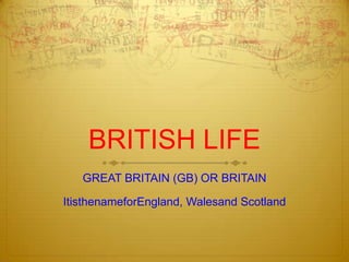 BRITISH LIFE
   GREAT BRITAIN (GB) OR BRITAIN

ItisthenameforEngland, Walesand Scotland
 