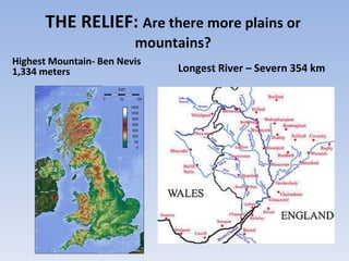 THE RELIEF:  Are there more plains or mountains? <ul><li>Highest Mountain- Ben Nevis 1,334 meters </li></ul><ul><li>Longes...