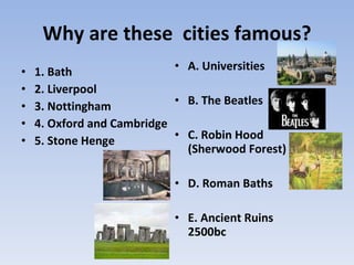 Why are these  cities famous? <ul><li>1. Bath </li></ul><ul><li>2. Liverpool </li></ul><ul><li>3. Nottingham </li></ul><ul...