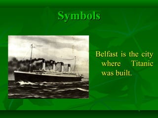 SymbolsSymbols
Belfast is the cityBelfast is the city
where Titanicwhere Titanic
was built.was built.
 