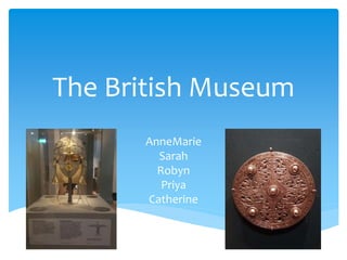 The British Museum
AnneMarie
Sarah
Robyn
Priya
Catherine
 