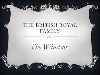 THE BRITISH ROYAL
FAMILY
The Windsors
 