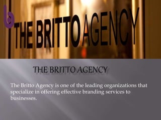 The Britto Agency is one of the leading organizations that
specialize in offering effective branding services to
businesses.
 