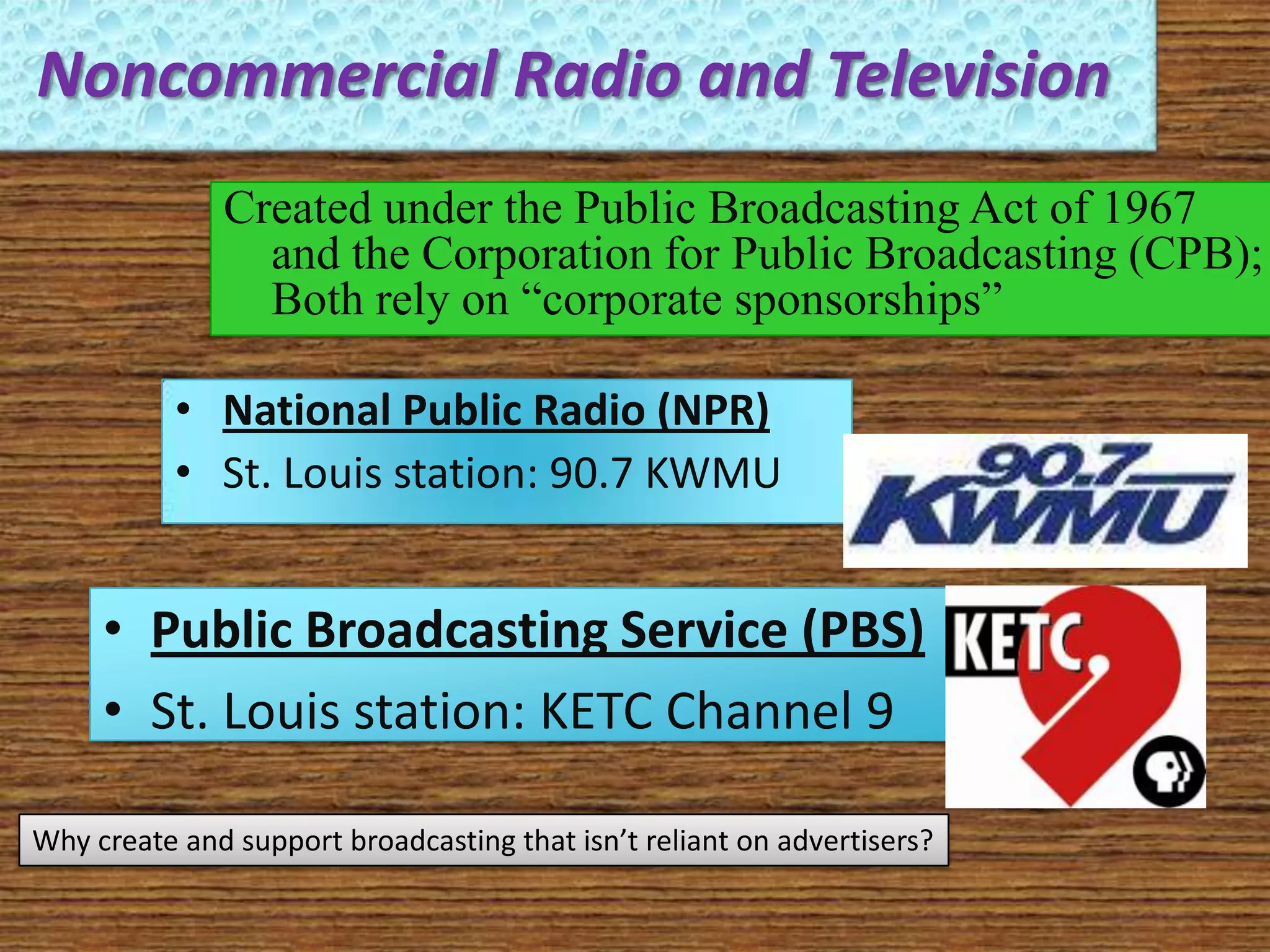 How Can We Measure Who is Watching and Listening?Sampling: surveying a handful of watchers and listeners to gauge the habits of a large groupRadioArbitronMarketsFocus on seasons: Winter, Spring, Summer and FallContinuous, except for the month of DecemberPortable People Meters (PPMs): electronic devices that people wear which detect broadcast digital signalsTelevisionNielsenMarketsFocus on four “sweeps” months: November, February, May and JulyDiaries: booklets people fill out, detailing what they are watching or listening toWhy is audience measurement important?  It sets rates for advertisers!!