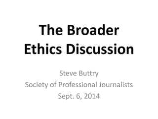 The Broader 
Ethics Discussion 
Steve Buttry 
Society of Professional Journalists 
Sept. 6, 2014 
 