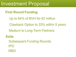 Investment Proposal Up to 64% of BVH for €2 million First Round Funding Clawback Option to 33% within 5 years Medium to Long-Term Partners IPO MBO Exits Subsequent Funding Rounds 