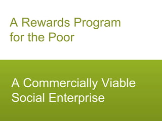 A Rewards Program  for the Poor A Commercially Viable Social Enterprise 