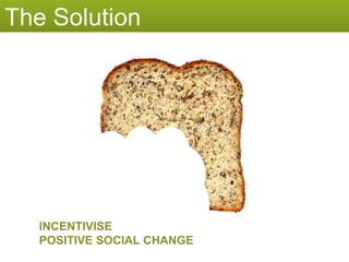 The Solution INCENTIVISE POSITIVE SOCIAL CHANGE 