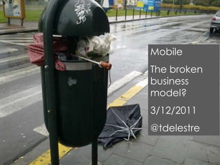 Mobile
The broken
business
model?
3/12/2011
@tdelestre
 