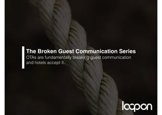 The Broken Guest Communication Series 
OTAs are fundamentally breaking guest communication
and hotels accept it.
 