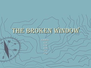 THE BROKEN WINDOWTHE BROKEN WINDOW
NamEsNamEs::
G PG P
G KG K
R mR m
s Ps P
P PP P
 