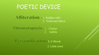 POETIC DEVICE
1. Sudden sally’
2. ‘Field and fallow’
 